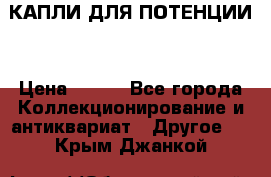 КАПЛИ ДЛЯ ПОТЕНЦИИ  › Цена ­ 990 - Все города Коллекционирование и антиквариат » Другое   . Крым,Джанкой